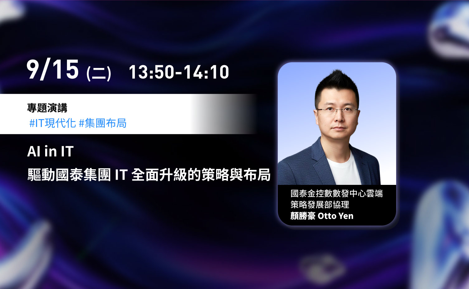 9 月 15 日（二）13:50–14:10，專題演講：AI in IT，驅動國泰集團 IT 全面升級的策略與布局。講者為國泰金控數數發中心雲端策略發展部協理顏勝豪 Otto Yen。