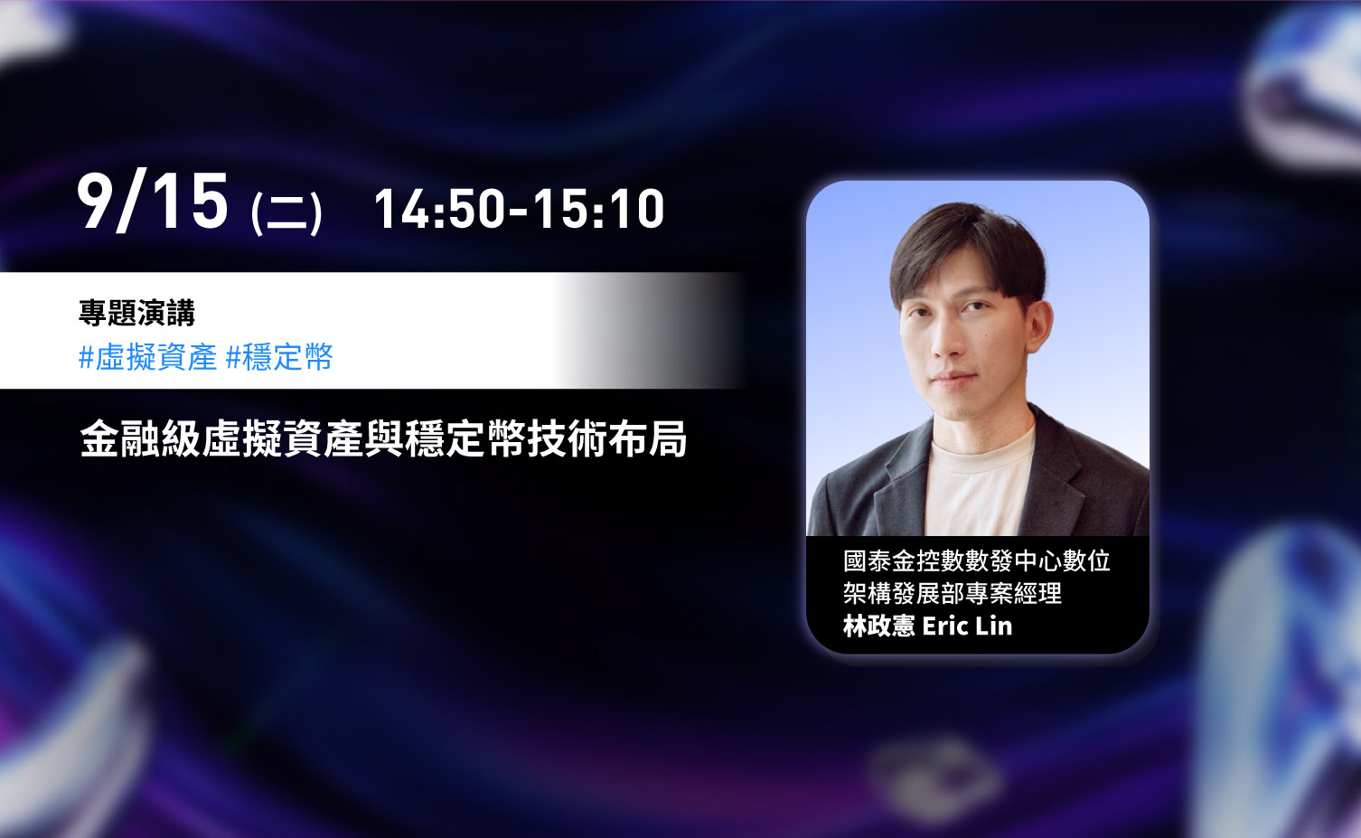 9 月 15 日（二）14:50–15:10，專題演講：金融級虛擬資產與穩定幣技術布局。講者為國泰金控數數發中心數位架構發展部專案經理林政憲 Eric Lin。